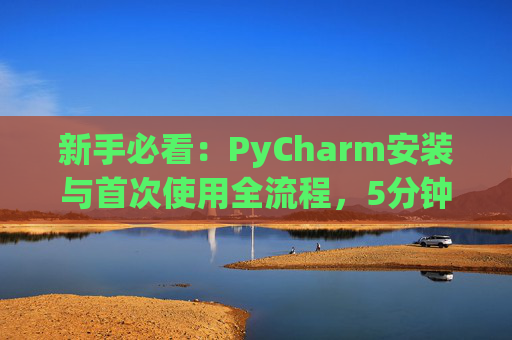 新手必看：PyCharm安装与首次使用全流程，5分钟快速上手